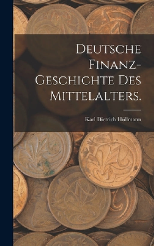 Deutsche Finanz-Geschichte des Mittelalters. by Karl Dietrich Hüllmann