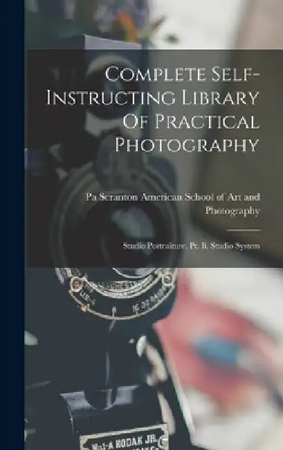 Complete Self-instructing Library Of Practical Photography: Studio Portraiture, Pt. Ii. Studio System by American School of Art and Photography