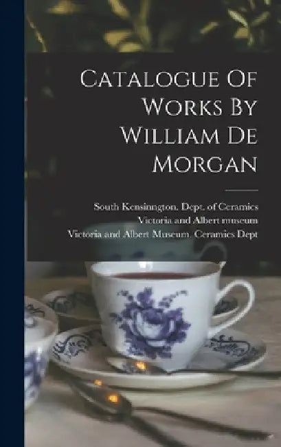 Catalogue Of Works By William De Morgan by Victoria and Albert Museum Ceramics