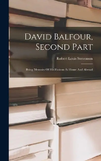 David Balfour, Second Part: Being Memoirs Of His Fictions At Home And Abroad by Robert Louis Stevenson