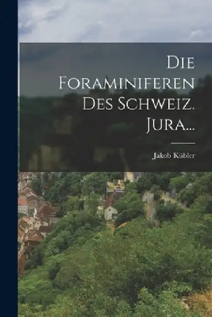 Die Foraminiferen Des Schweiz. Jura... by Jakob Kübler