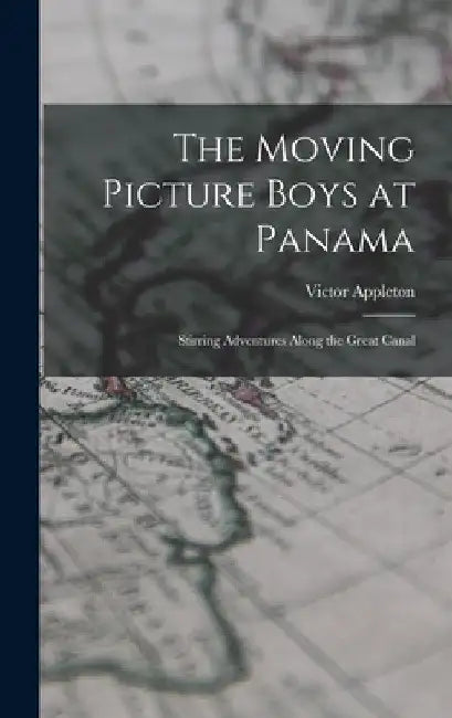 The Moving Picture Boys at Panama: Stirring Adventures Along the Great Canal by Victor Appleton