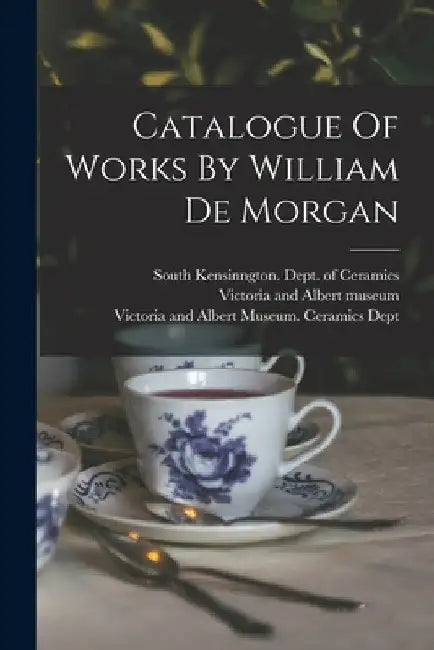 Catalogue Of Works By William De Morgan by Victoria and Albert Museum Ceramics