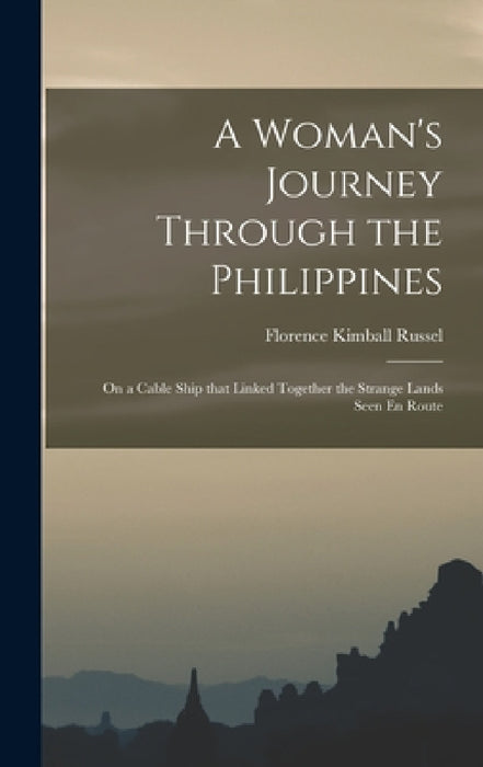 A Woman's Journey Through the Philippines: On a Cable Ship that Linked Together the Strange Lands Seen En Route by Florence Kimball Russel
