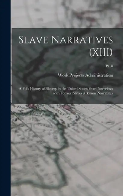 Slave Narratives (XIII): A Folk History of Slavery in the United States From Interviews with Former Slaves Arkansas Narratives; Pt. 8 by Work Projects Administration