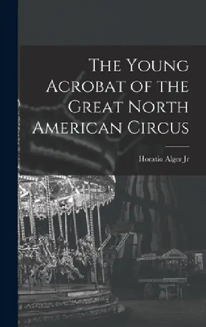 The Young Acrobat of the Great North American Circus by Jr. Alger Horatio