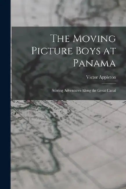The Moving Picture Boys at Panama: Stirring Adventures Along the Great Canal by Victor Appleton