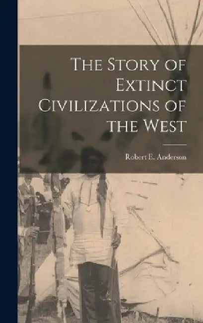 The Story of Extinct Civilizations of the West by Robert E. Anderson