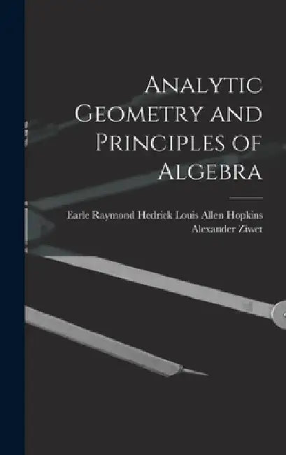 Analytic Geometry and Principles of Algebra by Louis Allen Hopkins Earle Ray Ziwet