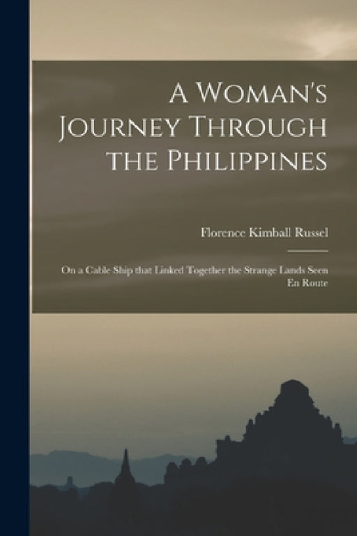 A Woman's Journey Through the Philippines: On a Cable Ship that Linked Together the Strange Lands Seen En Route by Florence Kimball Russel