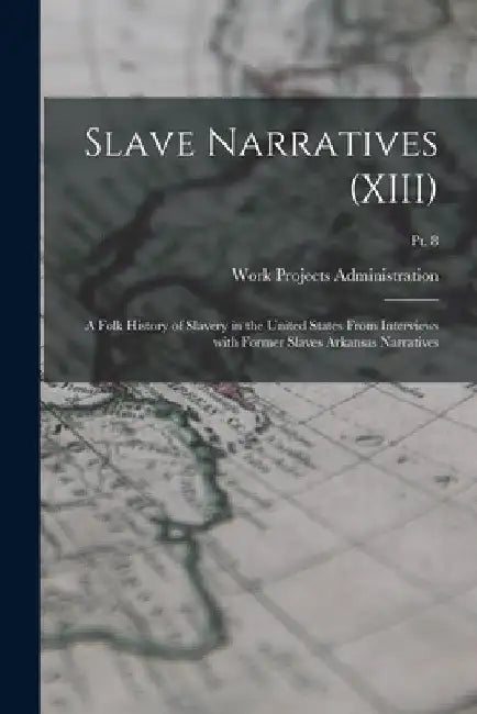 Slave Narratives (XIII): A Folk History of Slavery in the United States From Interviews with Former Slaves Arkansas Narratives; Pt. 8 by Work Projects Administration