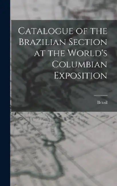 Catalogue of the Brazilian Section at the World's Columbian Exposition by Brazil