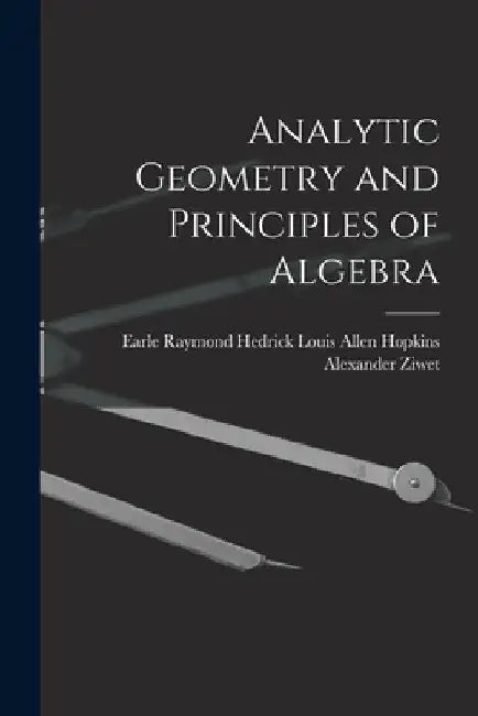 Analytic Geometry and Principles of Algebra by Louis Allen Hopkins Earle Ray Ziwet