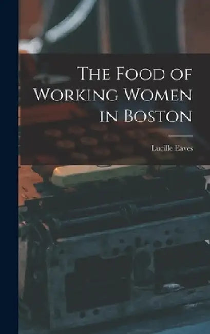 The Food of Working Women in Boston by Lucille Eaves