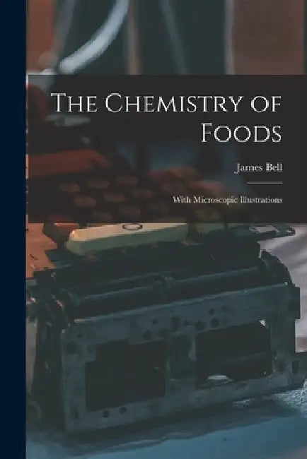The Chemistry of Foods: With Microscopic Illustrations by James Bell