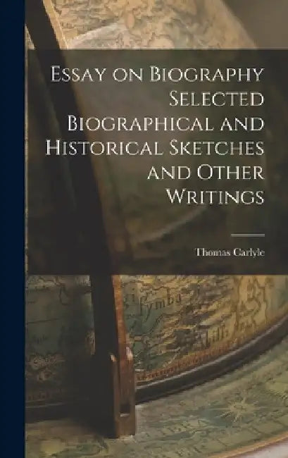Essay on Biography Selected Biographical and Historical Sketches and Other Writings by Thomas Carlyle