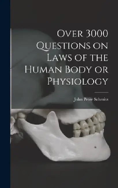 Over 3000 Questions on Laws of the Human Body or Physiology by John Peter Schmitz
