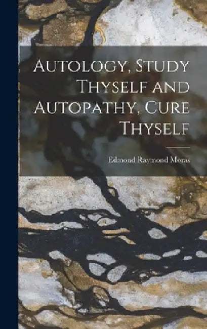 Autology, Study Thyself and Autopathy, Cure Thyself by Edmond Raymond Moras