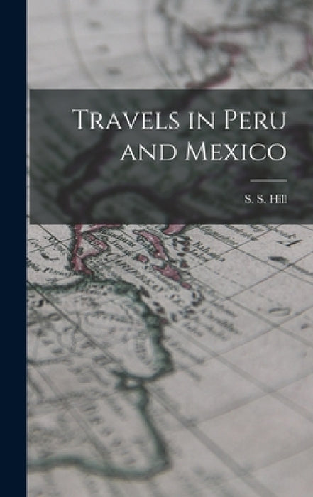 Travels in Peru and Mexico by S. S. Hill