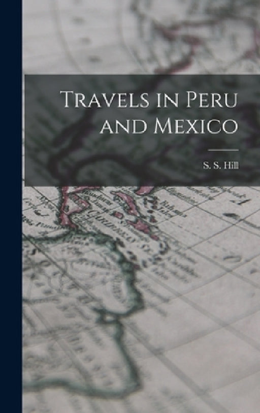 Travels in Peru and Mexico by S. S. Hill