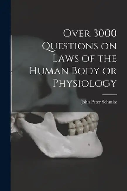 Over 3000 Questions on Laws of the Human Body or Physiology by John Peter Schmitz