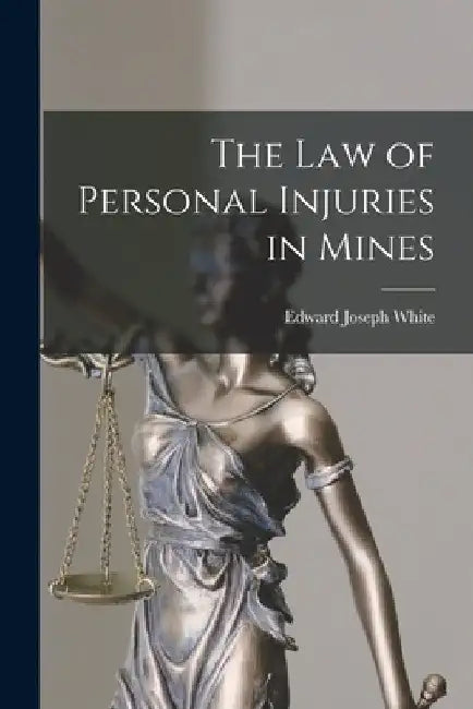 The Law of Personal Injuries in Mines by Edward Joseph White