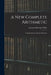 A New Complete Arithmetic: Uniting Oral and Written Exercises by Emerson Elbridge White