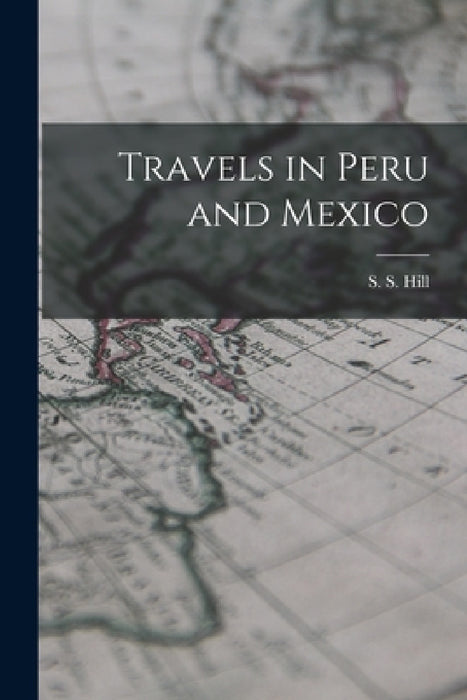 Travels in Peru and Mexico by S. S. Hill