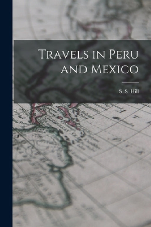 Travels in Peru and Mexico by S. S. Hill