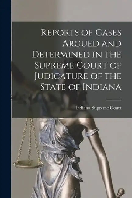 Reports of Cases Argued and Determined in the Supreme Court of Judicature of the State of Indiana by Indiana Supreme Court