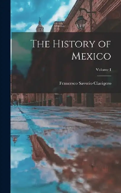 The History of Mexico; Volume I by Francesco Saverio Clavigero