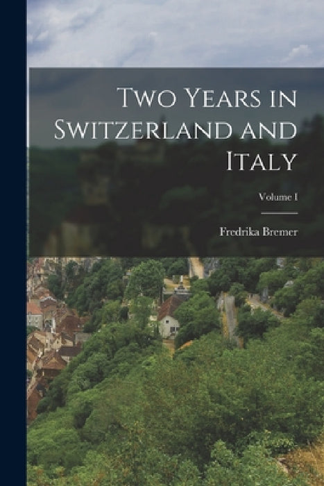 Two Years in Switzerland and Italy; Volume I by Fredrika Bremer