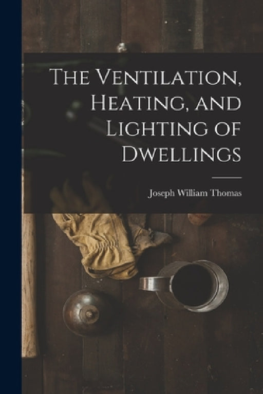 The Ventilation, Heating, and Lighting of Dwellings by Joseph William Thomas
