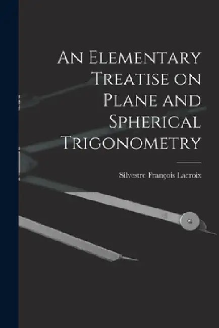 An Elementary Treatise on Plane and Spherical Trigonometry by Silvestre François LaCroix