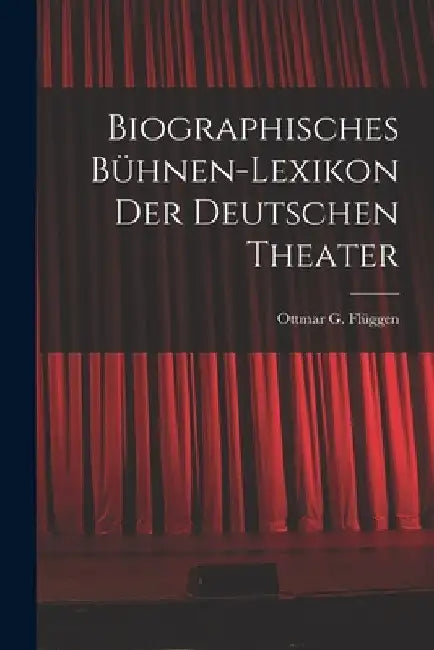 Biographisches Bühnen-Lexikon der Deutschen Theater by Ottmar G. Flüggen