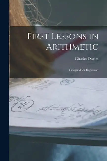 First Lessons in Arithmetic: Designed for Beginners by Charles Davies
