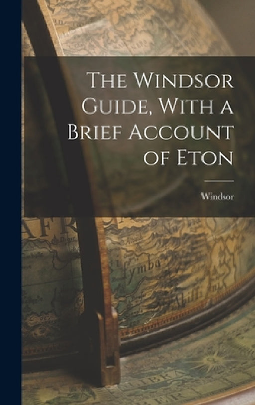 The Windsor Guide, With a Brief Account of Eton by Windsor (Berkshire England)