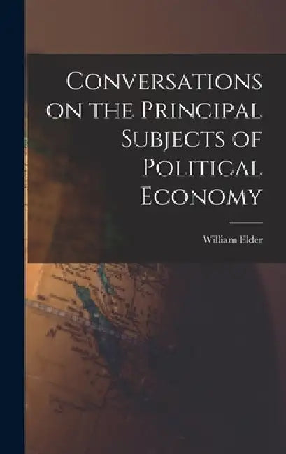 Conversations on the Principal Subjects of Political Economy by William Elder