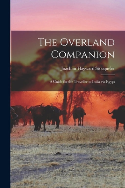 The Overland Companion: A Guide for the Traveller to India via Egypt by Joachim Hayward Stocqueler