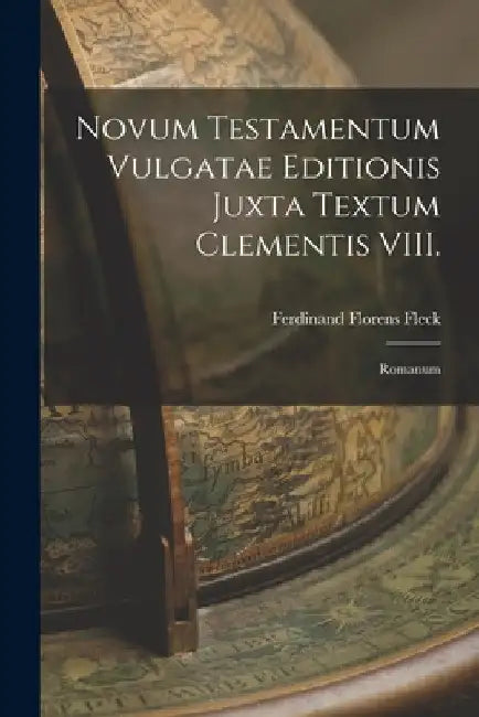 Novum Testamentum Vulgatae Editionis Juxta Textum Clementis VIII.: Romanum by Ferdinand Florens Fleck
