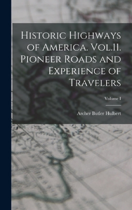Historic Highways of America. Vol.11. Pioneer Roads and Experience of Travelers; Volume I by Archer Butler Hulbert