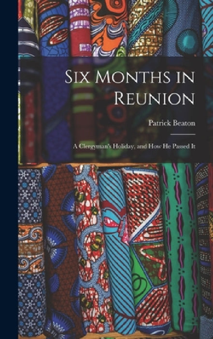 Six Months in Reunion: A Clergyman's Holiday, and how He Passed It by Patrick Beaton