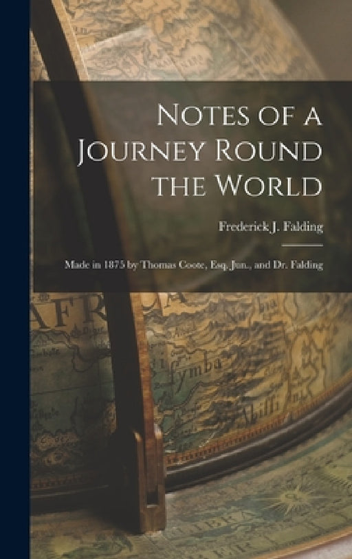 Notes of a Journey Round the World: Made in 1875 by Thomas Coote, Esq. Jun., and Dr. Falding by Frederick J. Falding