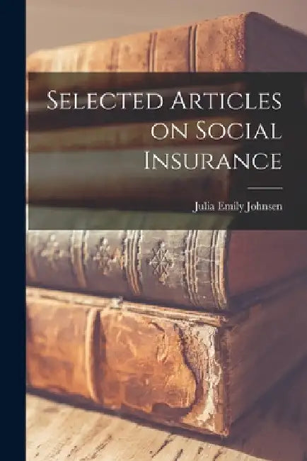 Selected Articles on Social Insurance by Julia Emily Johnsen