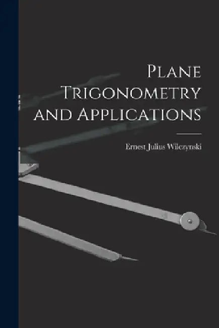 Plane Trigonometry and Applications by Ernest Julius Wilczynski