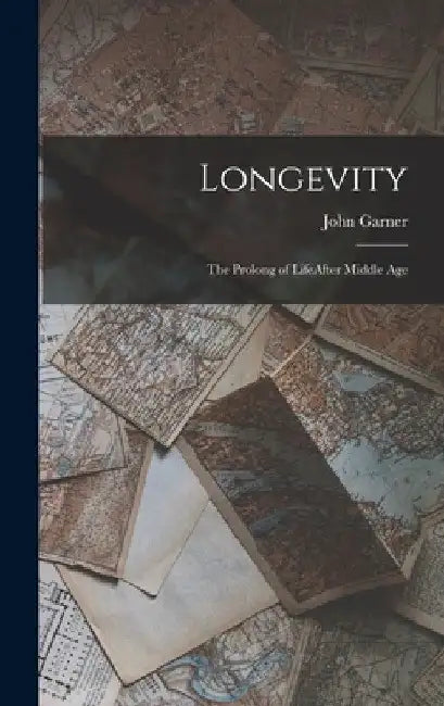 Longevity: The Prolong of LifeAfter Middle Age by John Garner