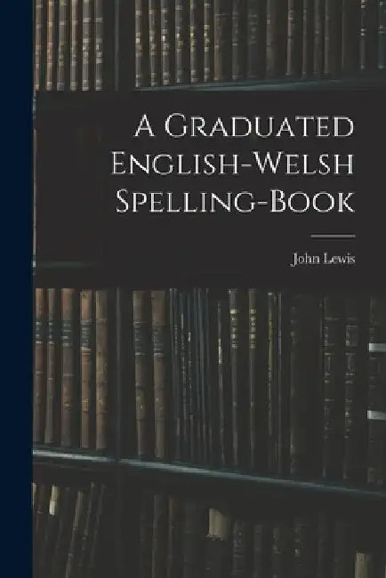A Graduated English-Welsh Spelling-book by John Lewis