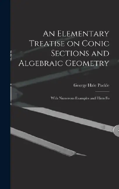 An Elementary Treatise on Conic Sections and Algebraic Geometry: With Numerous Examples and Hints Fo by George Hale Puckle