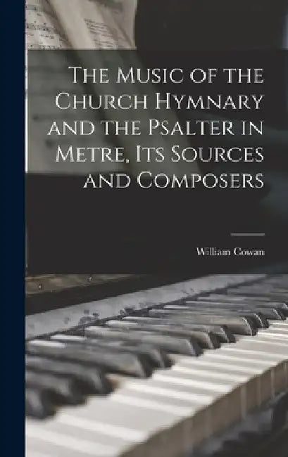 The Music of the Church Hymnary and the Psalter in Metre, Its Sources and Composers by William Cowan