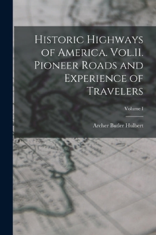 Historic Highways of America. Vol.11. Pioneer Roads and Experience of Travelers; Volume I by Archer Butler Hulbert